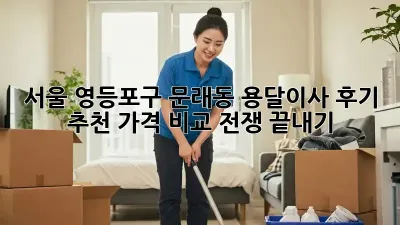 서울 영등포구 문래동 용달이사 후기 추천: 가격 비교 전쟁 끝내기