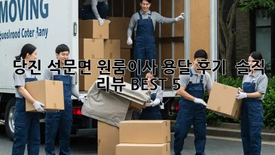 당진 석문면 원룸이사 용달 후기 🚚💨 솔직 리뷰 BEST 5