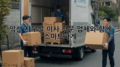 익산 사무실 이사, 전문 업체와 함께 스마트하게!